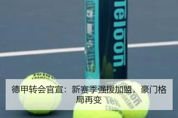 德甲转会官宣：新赛季强援加盟，豪门格局再变