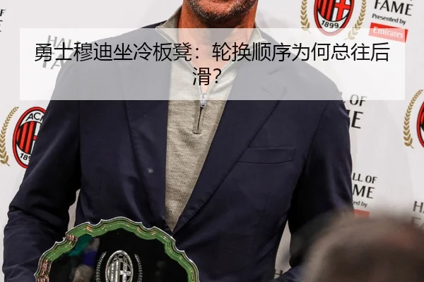 勇士穆迪坐冷板凳：轮换顺序为何总往后滑？